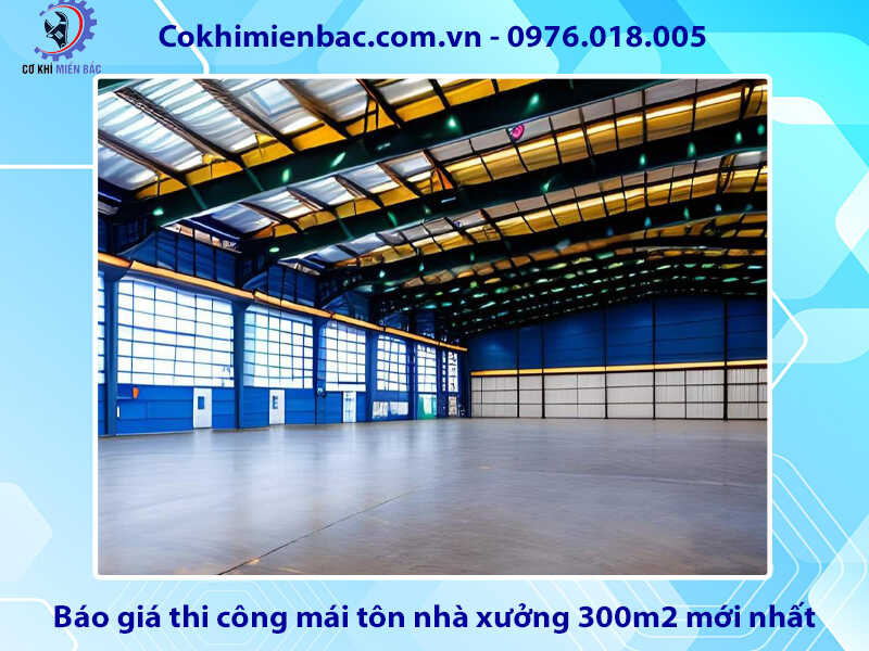 Báo giá thi công mái tôn nhà xưởng 300m2 mới nhất 2024