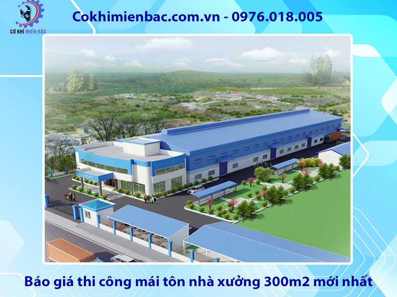 Báo giá thi công mái tôn nhà xưởng 300m2 mới nhất 2024