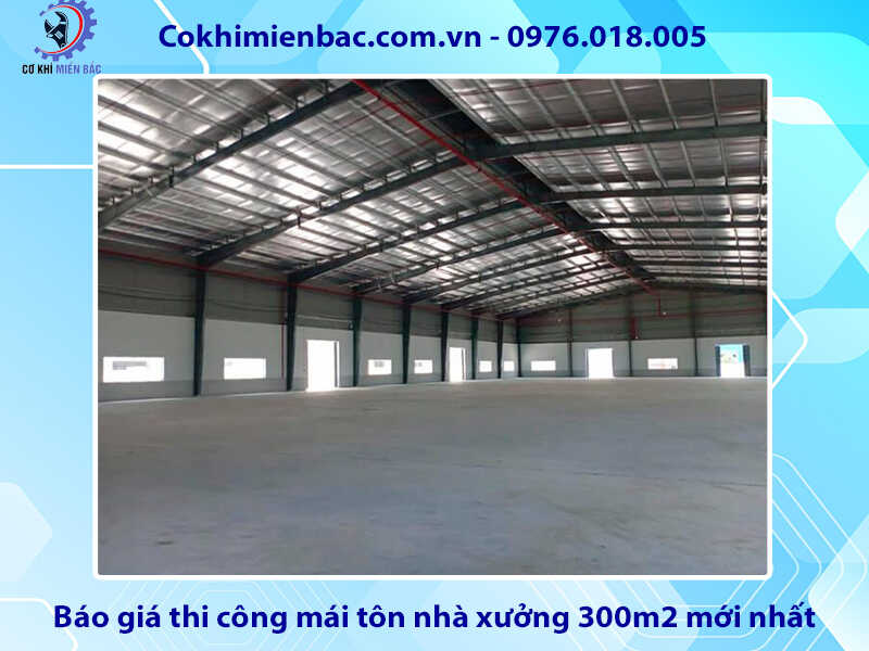 Báo giá thi công mái tôn nhà xưởng 300m2 mới nhất 2024