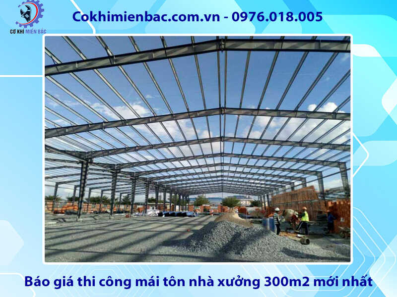 Báo giá thi công mái tôn nhà xưởng 300m2 mới nhất 2024