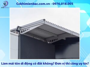 Làm mái tôn di động có đắt không? Đơn vị thi công uy tín?