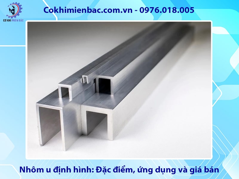 Nhôm u định hình: Đặc điểm, ứng dụng và giá bán