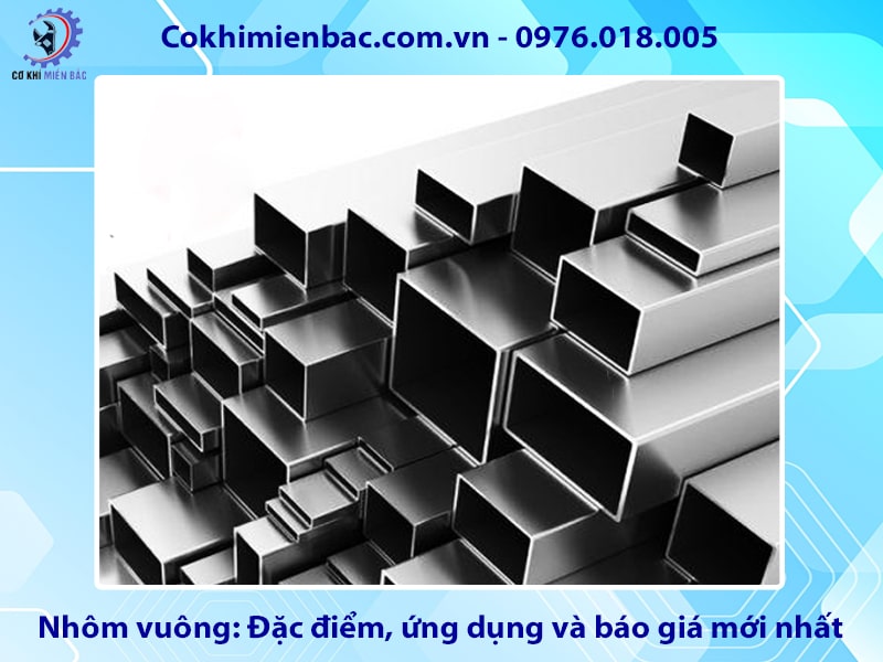 Nhôm vuông: Đặc điểm, ứng dụng và báo giá mới nhất 2025