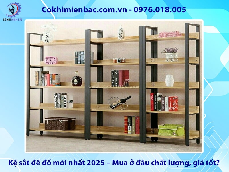 Kệ sắt để đồ mới nhất 2025 – Mua ở đâu chất lượng, giá tốt?