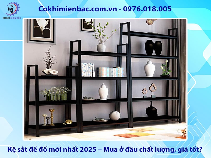 Kệ sắt để đồ mới nhất 2025 – Mua ở đâu chất lượng, giá tốt?