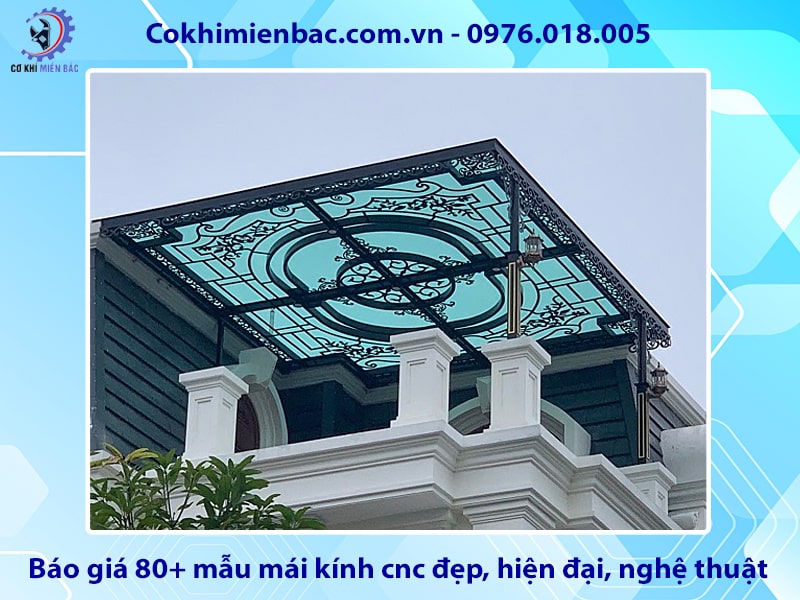 Báo giá 80+ mẫu mái kính cnc đẹp, hiện đại, nghệ thuật