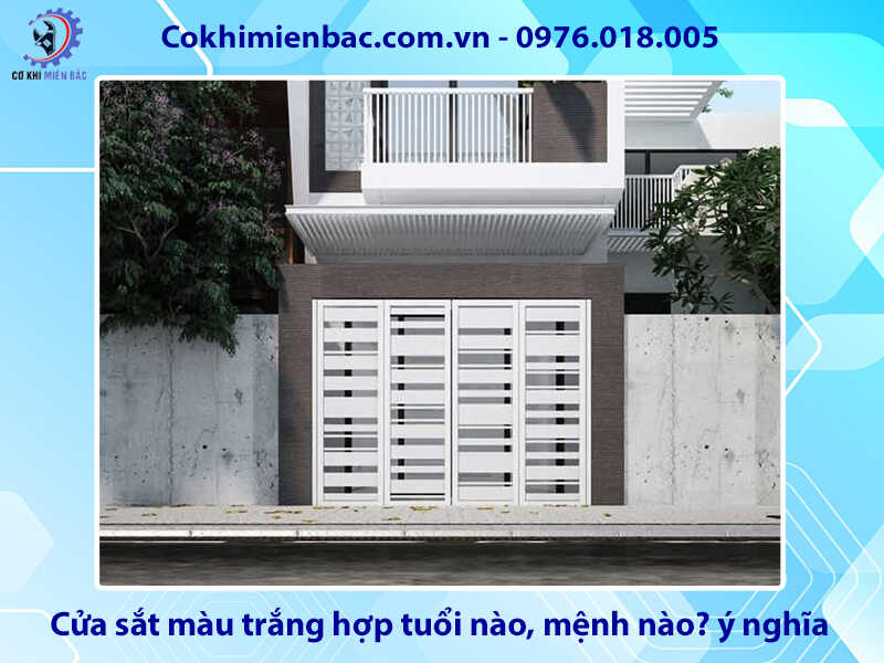 Cửa sắt màu trắng hợp tuổi nào, mệnh nào? ý nghĩa phong thủy