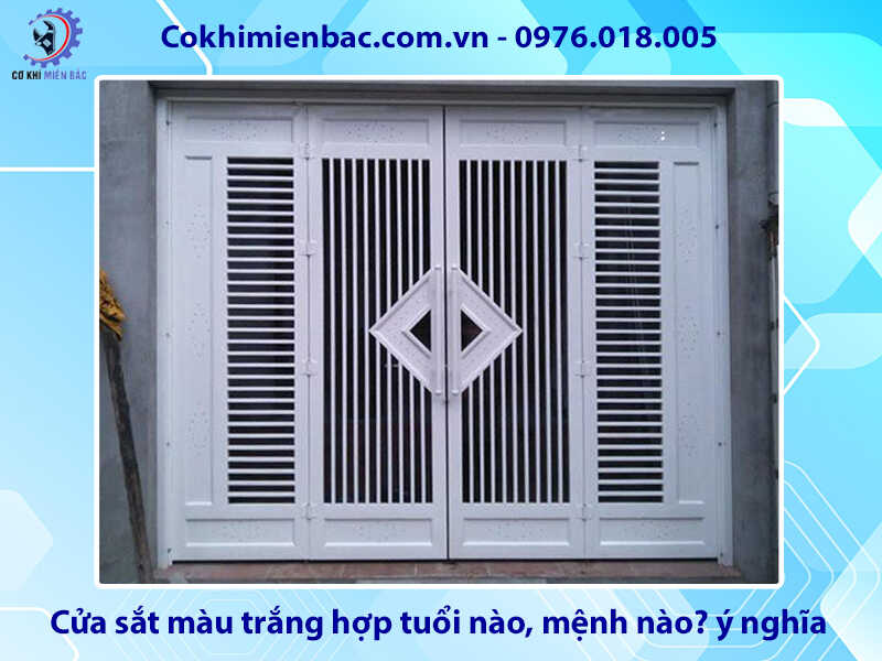 Cửa sắt màu trắng hợp tuổi nào, mệnh nào? ý nghĩa phong thủy