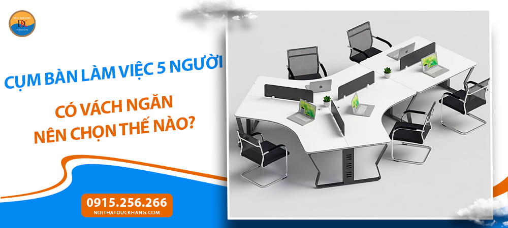 Cụm bàn làm việc 5 người có vách ngăn nên chọn thế nào?