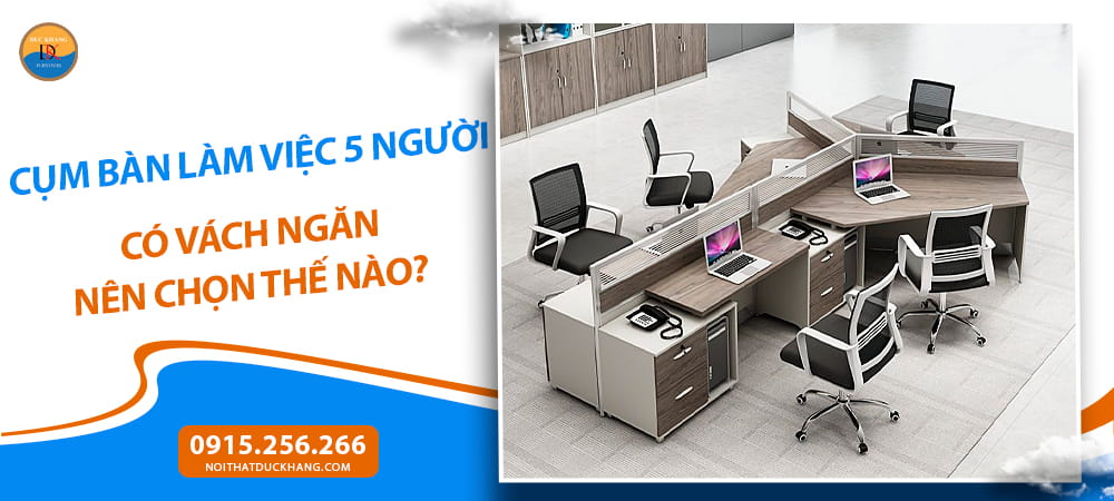 Cụm bàn làm việc 5 người có vách ngăn nên chọn thế nào?