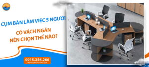 Cụm bàn làm việc 5 người có vách ngăn nên chọn thế nào?
