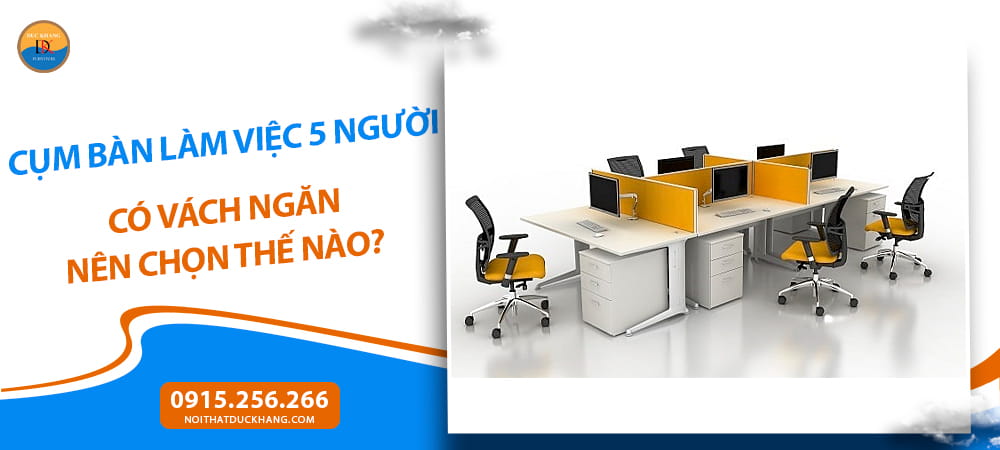 Cụm bàn làm việc 5 người có vách ngăn nên chọn thế nào?