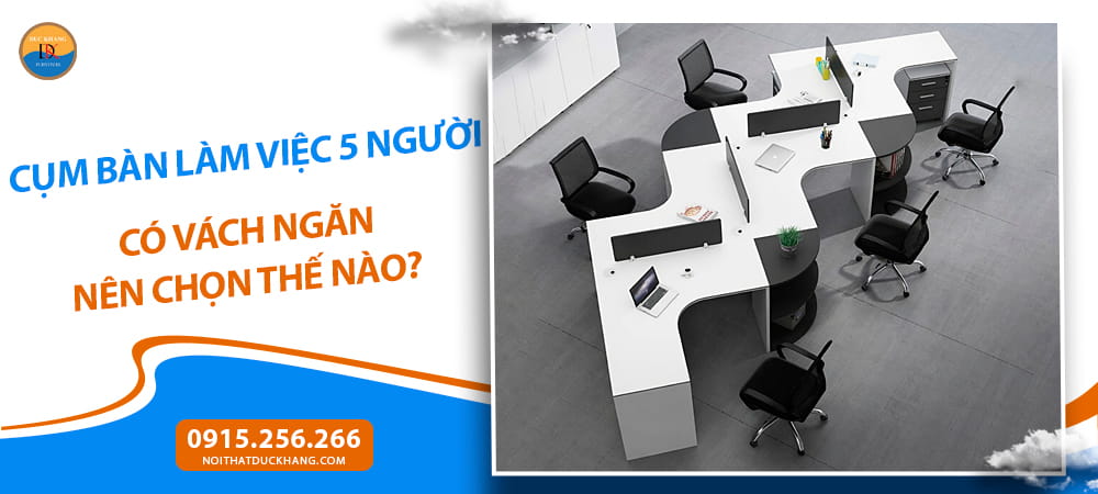 Cụm bàn làm việc 5 người có vách ngăn nên chọn thế nào?